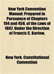 New York Convention Manual; Prepared in Pursuance of Chapters 194 and 458, of the Laws of 1867, Under the Direction of Francis C. Barlow,,1154934160,9781154934168
