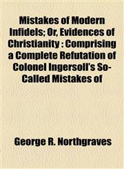 Mistakes of Modern Infidels; Or, Evidences of Christianity Comprising a Complete Refutation of Colonel Ingersoll's So-Called Mistakes of,1154789306,9781154789300