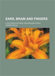 Ears, brain and fingers; a text book for piano teachers and pupils,123437269X,9781234372699