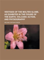 Vestiges of the molten globe, as exhibited in the figure of the earth, volcanic action, and physiography,1234386372,9781234386375