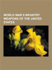 World War II Infantry Weapons of the United States Thompson Submachine Gun, M1 Garand, M1911 Pistol, M1 Carbine, M2 Browning Machine Gun, Bazooka, M1,1230838325,9781230838328