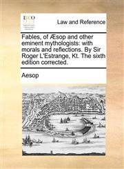 Fables, of Æsop and other eminent mythologists with morals and reflections. By Sir Roger L'Estrange, Kt. The sixth edition corrected.,1140682199,9781140682196