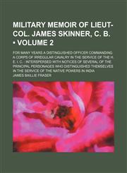 Military Memoir of Lieut-Col. James Skinner, C. B. (Volume 2); For Many Years a Distinguished Officer Commanding a Corps of Irregular Cavalry in the Service of the H. E. I. C. Interspersed With Notices of Several of the Principal Personages Who Distinguis,1150574437,9781150574436