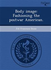 Body image Fashioning the postwar American.,1243676833,9781243676832