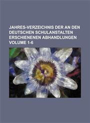 Jahres-verzeichnis der an den Deutschen Schulanstalten Erschienenen Abhandlungen Volume 1-6,1130978370,9781130978377