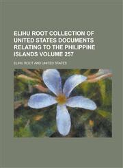 Elihu Root Collection of United States Documents Relating to the Philippine Islands Volume 257,1234174235,9781234174231