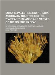 Europe, Palestine, Egypt, India, Australia, Countries of the "Far East", Islands and Natives of the Southern Seas; Mysteries of Oceans Wide Customs, Laws and Governments Compared,1150551275,9781150551277