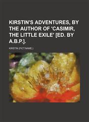 Kirstin's Adventures, by the Author of 'casimir, the Little Exile' [Ed. by A.b.p.].,1150027975,9781150027970