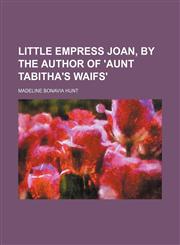 Little empress Joan, by the author of 'Aunt Tabitha's waifs',1236522338,9781236522337