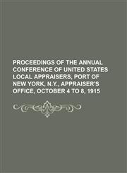 Proceedings of the annual conference of United States Local Appraisers, Port of New York, N.Y., Appraiser's Office, October 4 to 8, 1915,1151157317,9781151157317