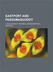 Eastport and Passamaquoddy; A Collection of Historical and Biographical Sketches,1236871235,9781236871237