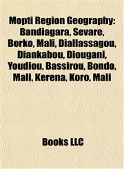 Mopti Region Geography Introduction Bandiagara, Sévaré, Borko, Mali, Hombori, Diallassagou, Koro, Mali, Diankabou, Diougani, Youdiou, Bassirou,1155938216,9781155938219