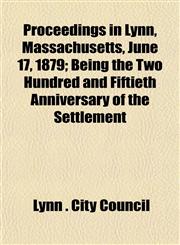 Proceedings in Lynn, Massachusetts, June 17, 1879; Being the Two Hundred and Fiftieth Anniversary of the Settlement,1153101548,9781153101547