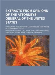 Extracts From Opinions of the Attorneys-General of the United States; Concerning Acquisition of Land, Bridges, Certificate of Government Titles,1150864281,9781150864285