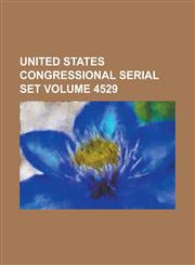 United States Congressional Serial Set Volume 4529,1234060353,9781234060350