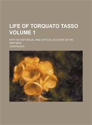 Life of Torquato Tasso Volume 1 ; with an historical and critical account of his writings,1130420248,9781130420241