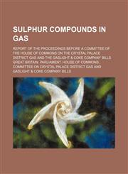 Sulphur Compounds in Gas; Report of the Proceedings Before a Committee of the House of Commons on the Crystal Palace District Gas and the Gaslight & Coke Company Bills,1150784636,9781150784637