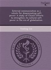 External communication as a vehicle for disseminating soft power A study of China's efforts to strengthen its cultural soft power in the era of globalization.,1249032792,9781249032793