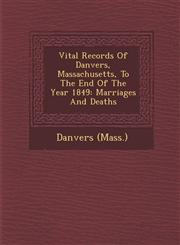 Vital Records Of Danvers, Massachusetts, To The End Of The Year 1849 Marriages And Deaths,128695553X,9781286955536