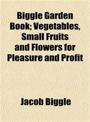 Biggle Garden Book; Vegetables, Small Fruits and Flowers for Pleasure and Profit,1151919772,9781151919779