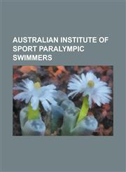 Australian Institute of Sport Paralympic Swimmers Annabelle Williams, Ben Austin, Chantel Wolfenden, Danae Sweetapple, Ellie Cole, Gemma Dashwood, Gr,1156348196,9781156348192