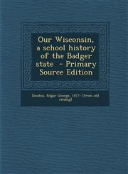 Our Wisconsin, a School History of the Badger State - Primary Source Edition,1287599281,9781287599289