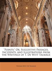 "Points;" Or, Suggestive Passages, Incidents, and Illustrations from the Writings of T. De Witt Talmage,1142110001,9781142110000