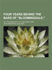 Four Years Behind the Bars of Bloomingdale; Or, the Bankruptcy of Law in New York,1230201998,9781230201993
