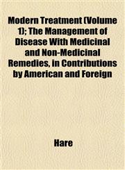 Modern Treatment (Volume 1); The Management of Disease With Medicinal and Non-Medicinal Remedies, in Contributions by American and Foreign,1153513110,9781153513111