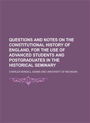 Questions and notes on the constitutional history of England, for the use of advanced students and postgraduates in the historical seminary,1231154683,9781231154687