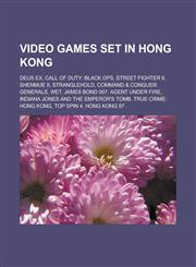 Video games set in Hong Kong Deus Ex, Call of Duty: Black Ops, Street Fighter II, Shenmue II, Stranglehold, Command & Conquer: Generals, Wet,1233120948,9781233120949