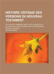 Histoire Critique Des Versions Du Nouveau Testament; Ou L'On Fait Connoitre Quel a Ete L'Usage de La Lecture Des Livres Sacres Dans Les Principales Eg,1153555034,9781153555036