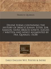 Diuine poems containing the history of [brace] Jonah, Ester, Job, Samson Sions [brace] sonets, elegies / written and newly augmented by Fra. Quarles. (1638),1240408846,9781240408849