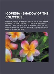 Icopedia - Shadow of the Colossus Colossi, Aberth, Adar Flam, Argus, Avion, Avus, Barba, Basaran, Celosia, Cenobia, Colossus, Dionin, Dirge, Dormin, Gaius, Hydrus, Kuromori, Magic Sigil, Malus, Pelagia, Phaedra, Phalanx, Pholux,1234742667,9781234742669
