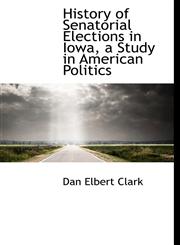 History of Senatorial Elections in Iowa, a Study in American Politics,111627616X,9781116276169