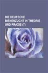 Die Deutsche Bienenzucht in Theorie Und Praxis (7 ),1234484943,9781234484941