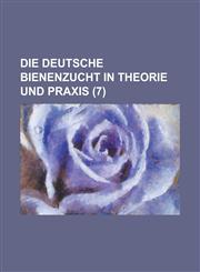 Die Deutsche Bienenzucht in Theorie Und Praxis (7 ),1234484943,9781234484941