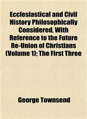 Ecclesiastical and Civil History Philosophically Considered, With Reference to the Future Re-Union of Christians (Volume 1); The First Three,1152824724,9781152824720