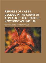 Reports of Cases Decided in the Court of Appeals of the State of New York Volume 120,1154630412,9781154630411