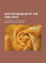 Boston Museum of the Fine Arts; A companion to the catalogue,1154544311,9781154544312