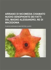 Arriano di Nicomedia chiamato nuovo Xenophonte dei fatti del Magno Alessandro, re di Macedonia,1130006816,9781130006810