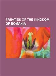 Treaties of the Kingdom of Romania Anti-Comintern Pact, Balkan Pact, Covenant of the League of Nations, Geneva Protocol, German-Romanian Treaty for T,1230808132,9781230808130