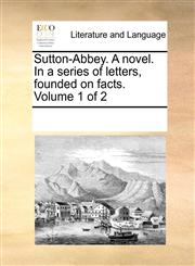 Sutton-Abbey. A novel. In a series of letters, founded on facts.  Volume 1 of 2,1170669514,9781170669518