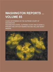 Washington Reports ; Cases Determined in the Supreme Court of Washington Volume 85,1234264978,9781234264970