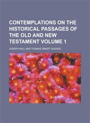 Contemplations on the Historical Passages of the Old and New Testament Volume 1,1234280043,9781234280048