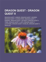 Dragon Quest - Dragon Quest II Dragon Quest II armor, Dragon Quest II bosses, Dragon Quest II characters, Dragon Quest II enemies, Dragon Quest II helmets, Dragon Quest II items, Dragon Quest II lists, Dragon Quest II locations, Dragon Quest II shields,,1234841436,9781234841430