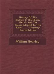 History Of The Distress In Blackburn, 1861-5 And The Means Adopted For Its Relief ...... - Primary Source Edition,1295104342,9781295104345