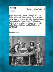 Edison Electric Light Company and the Edison Electric Illuminating Company of New York vs. Robert Goelet, Ogden Goelet, Robert Stafford and Harry P. Whitaker - Points in opposition to motion to punish defendants Stafford and Whittaker for contempt,1275089127,9781275089129