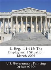 S. Hrg. 111-112 The Employment Situation: March 2009,1287591930,9781287591931