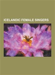 Icelandic Female Singers Agusta Eva Erlendsdottir, Anna Mjoll, Berg Ora Arnadottir, Birgitta Haukdal, Bjork, Emiliana Torrini, Engel Lund, Gret,1230481931,9781230481937